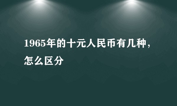 1965年的十元人民币有几种，怎么区分
