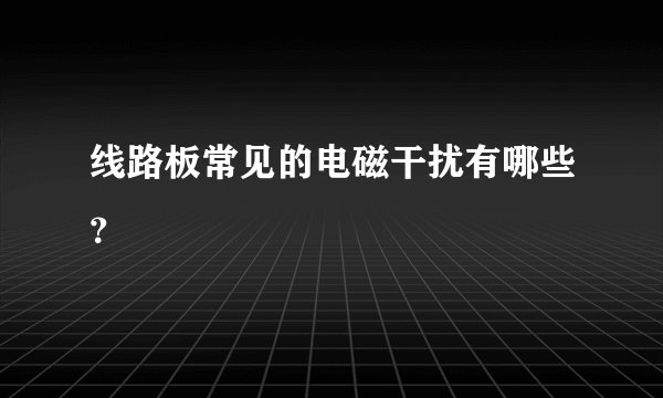 线路板常见的电磁干扰有哪些？