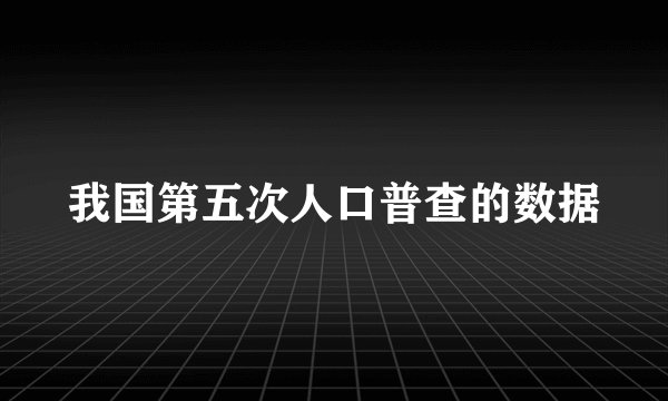 我国第五次人口普查的数据