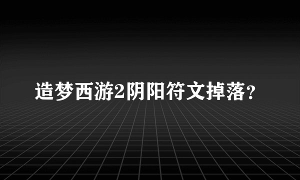 造梦西游2阴阳符文掉落？