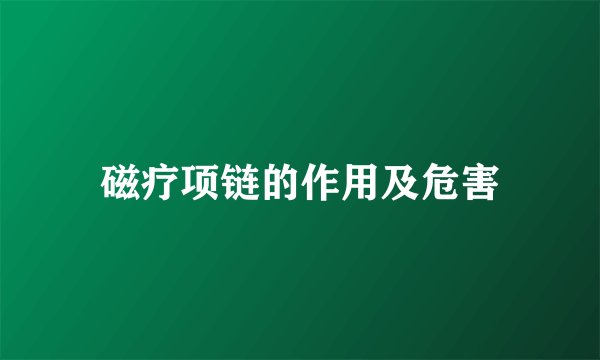 磁疗项链的作用及危害