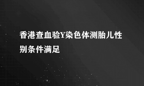 香港查血验Y染色体测胎儿性别条件满足