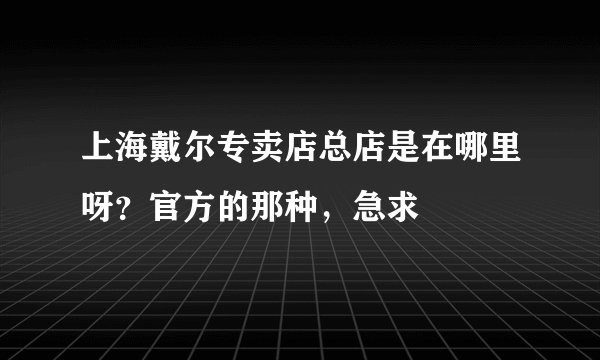 上海戴尔专卖店总店是在哪里呀？官方的那种，急求