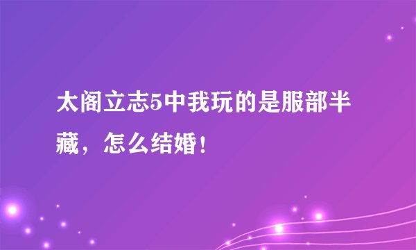 太阁立志5中我玩的是服部半藏，怎么结婚！