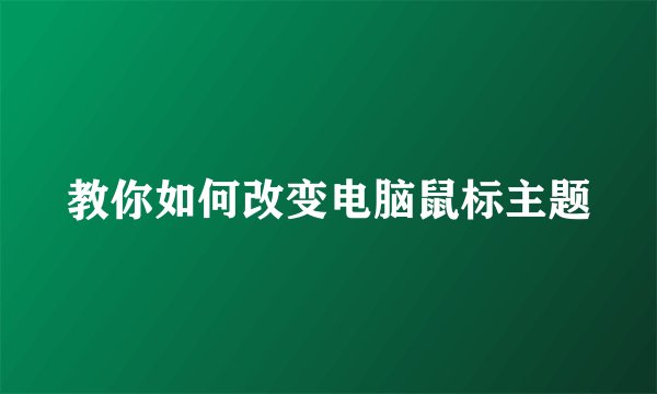 教你如何改变电脑鼠标主题