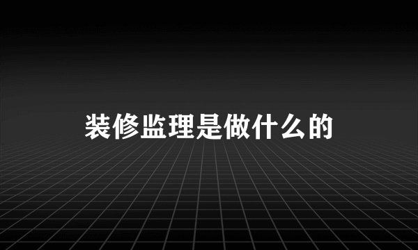 装修监理是做什么的