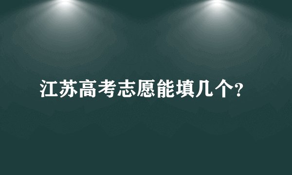 江苏高考志愿能填几个？