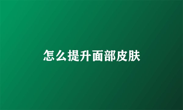 怎么提升面部皮肤