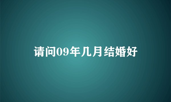 请问09年几月结婚好