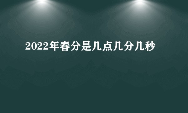2022年春分是几点几分几秒