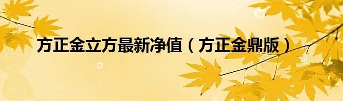 方正金立方最新净值（方正金鼎版）