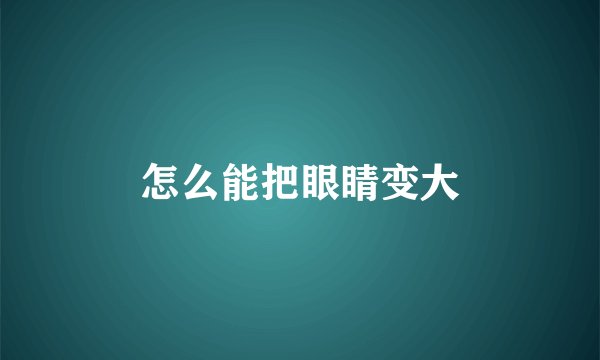 怎么能把眼睛变大