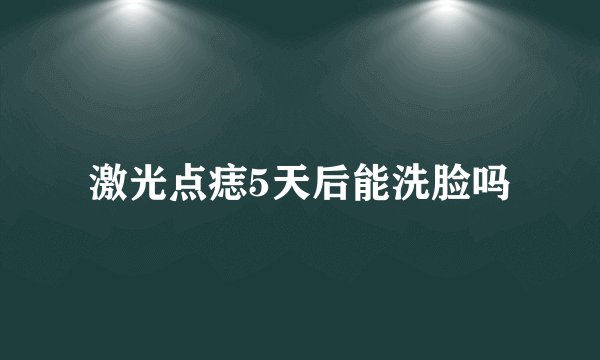 激光点痣5天后能洗脸吗