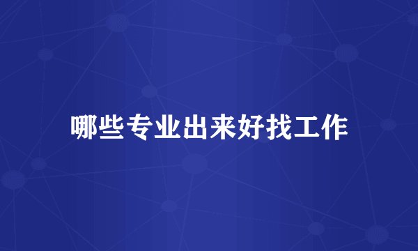 哪些专业出来好找工作