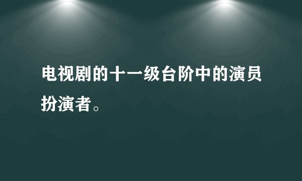 电视剧的十一级台阶中的演员扮演者。