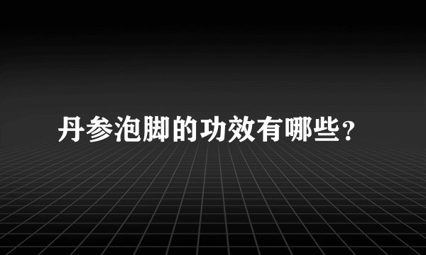 丹参泡脚的功效有哪些？