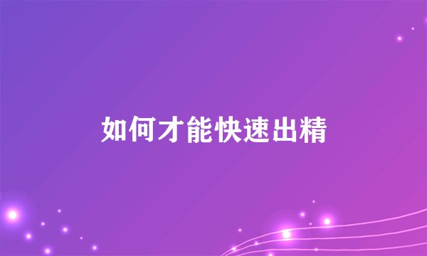 如何才能快速出精