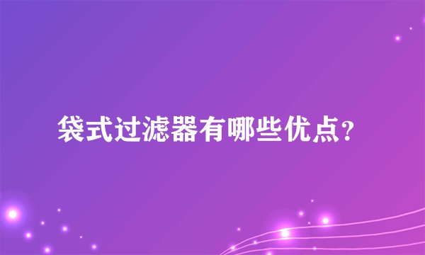 袋式过滤器有哪些优点？