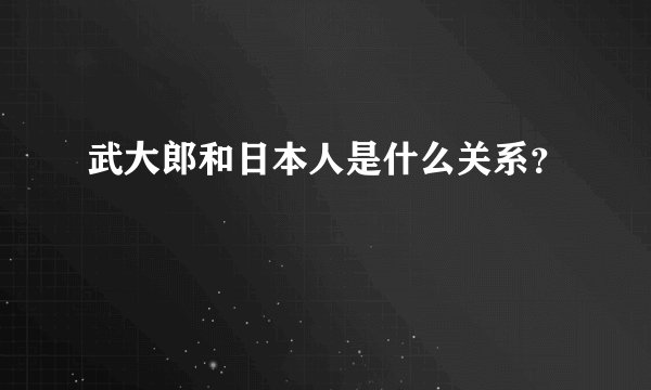 武大郎和日本人是什么关系？