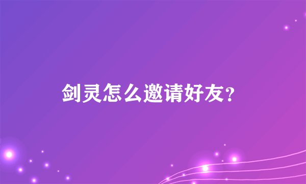 剑灵怎么邀请好友？
