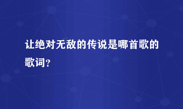 让绝对无敌的传说是哪首歌的歌词？