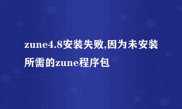 zune4.8安装失败,因为未安装所需的zune程序包