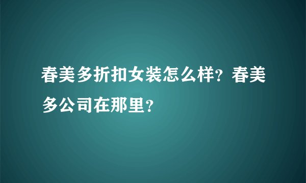 春美多折扣女装怎么样？春美多公司在那里？