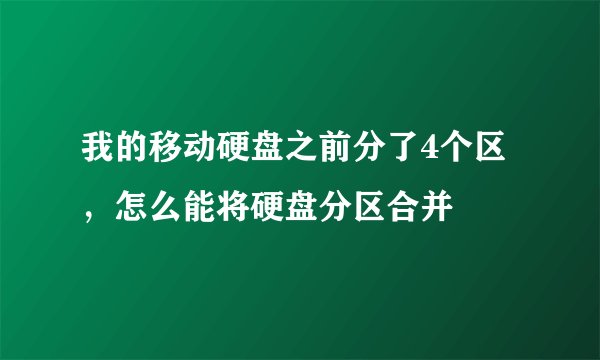 我的移动硬盘之前分了4个区，怎么能将硬盘分区合并