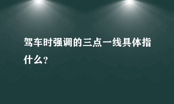驾车时强调的三点一线具体指什么？