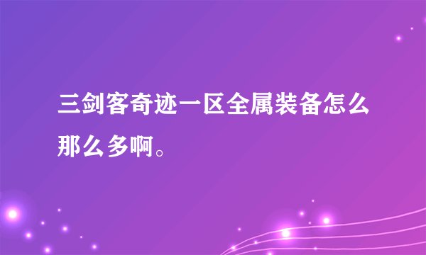 三剑客奇迹一区全属装备怎么那么多啊。