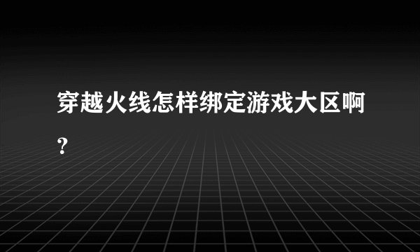 穿越火线怎样绑定游戏大区啊？