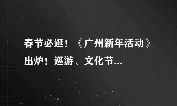春节必逛！《广州新年活动》出炉！巡游、文化节...
