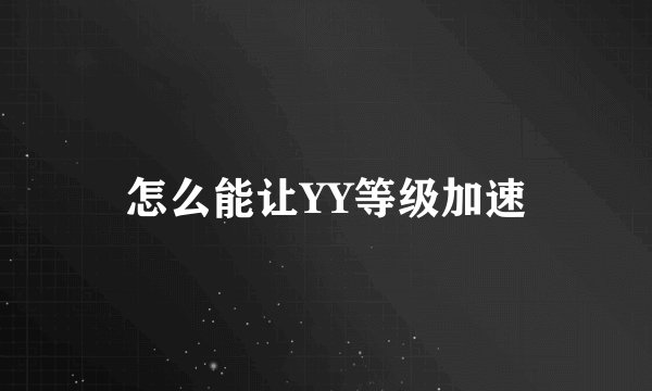 怎么能让YY等级加速