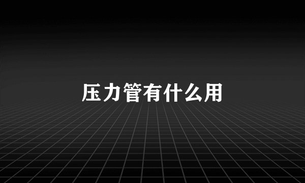 压力管有什么用