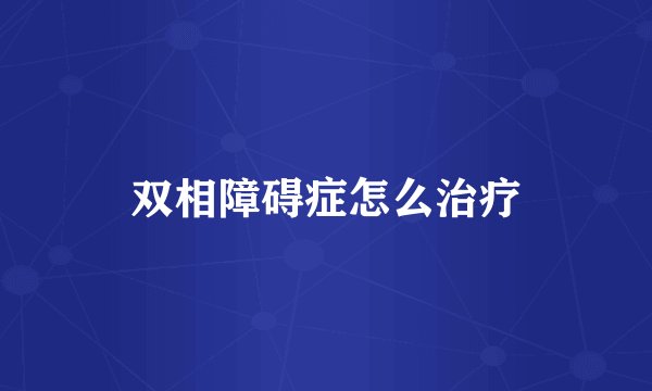 双相障碍症怎么治疗