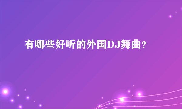 有哪些好听的外国DJ舞曲？