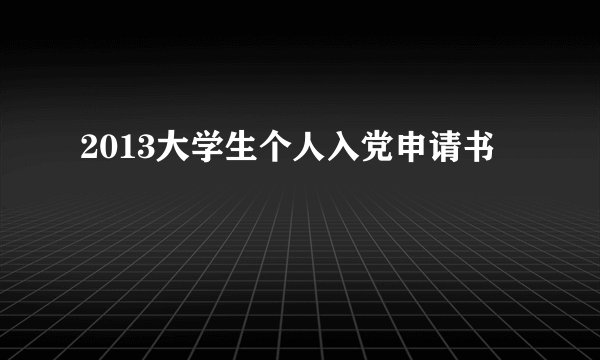 2013大学生个人入党申请书