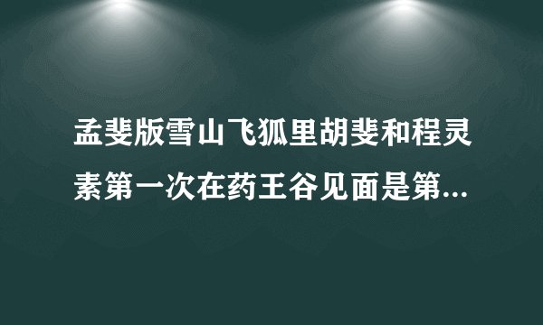 孟斐版雪山飞狐里胡斐和程灵素第一次在药王谷见面是第几集啊？