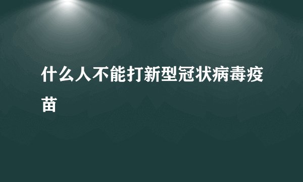 什么人不能打新型冠状病毒疫苗