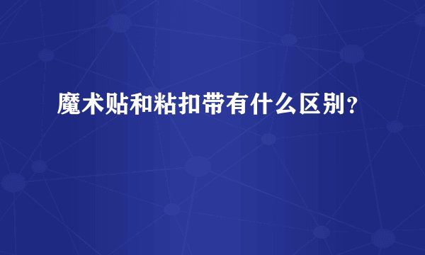魔术贴和粘扣带有什么区别？