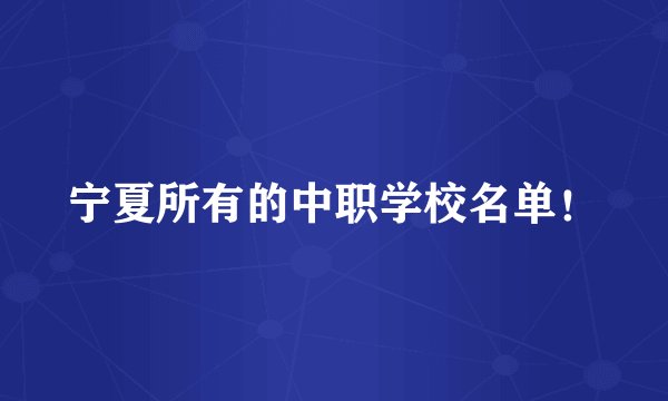 宁夏所有的中职学校名单！