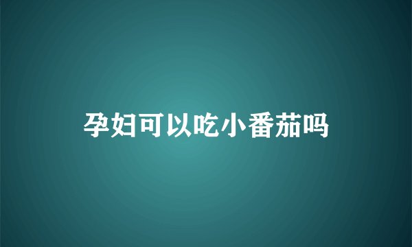 孕妇可以吃小番茄吗