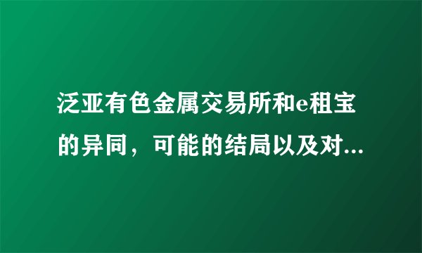 泛亚有色金属交易所和e租宝的异同，可能的结局以及对未来市场的影响分别怎样？