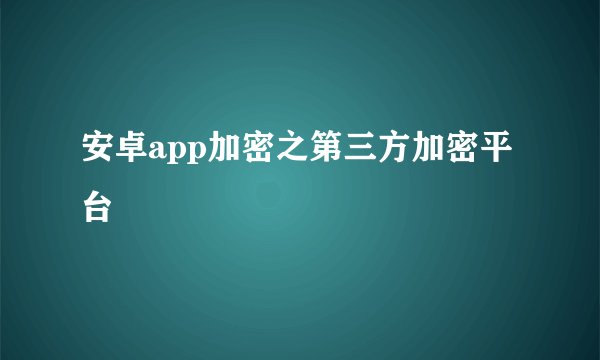 安卓app加密之第三方加密平台
