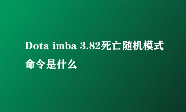 Dota imba 3.82死亡随机模式命令是什么