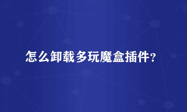怎么卸载多玩魔盒插件?