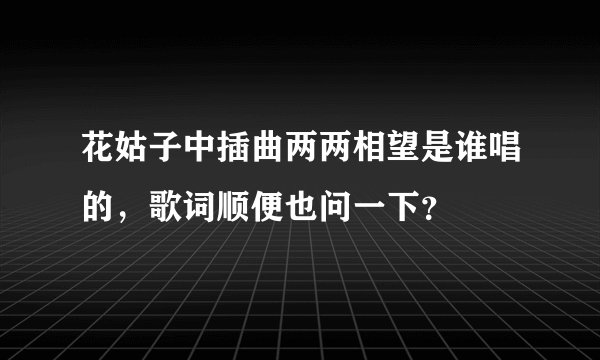 花姑子中插曲两两相望是谁唱的，歌词顺便也问一下？
