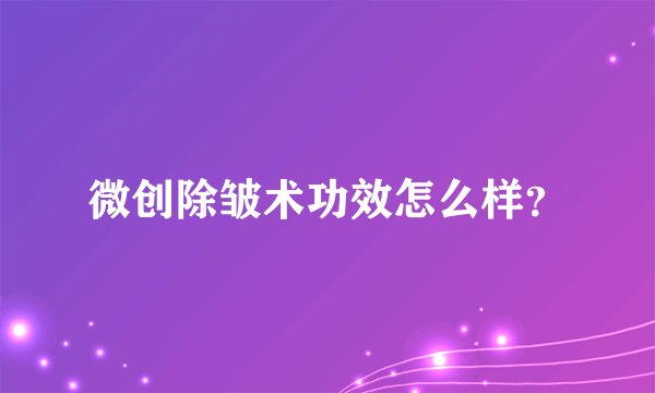 微创除皱术功效怎么样？