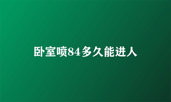 卧室喷84多久能进人