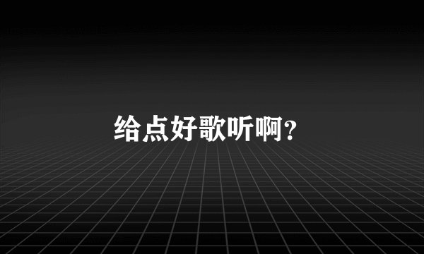 给点好歌听啊？